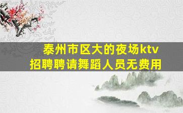 泰州市区大的夜场ktv招聘聘请舞蹈人员无费用